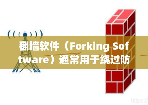 翻墙软件（Forking Software）通常用于绕过防火墙的限制，允许电脑在没有防火墙阻挡的情况下运行程序。如果您正在寻找电脑版的翻墙软件，可以使用以下链接下载
