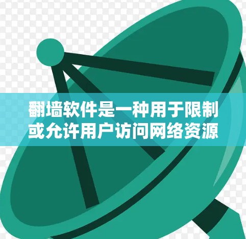 翻墙软件是一种用于限制或允许用户访问网络资源的软件，通过实施网络控制和访问控制技术，限制用户对网络资源的访问权限，保护用户的信息和设备安全。以下是关于翻墙软件的详细分析和总结