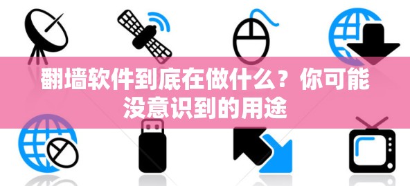 翻墙软件到底在做什么？你可能没意识到的用途