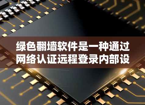 绿色翻墙软件是一种通过网络认证远程登录内部设备的软件，通常用于远程登录服务器、Web应用程序等，提供安全的登录方式。以下是关于绿色翻墙软件的详细总结