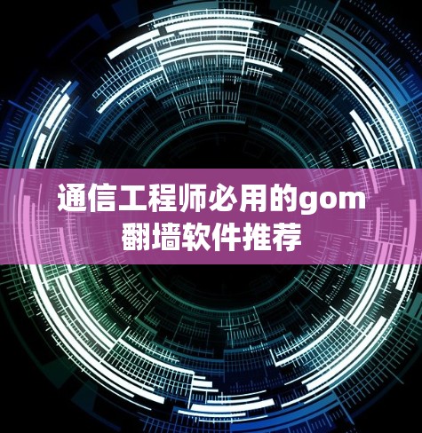 通信工程师必用的gom翻墙软件推荐