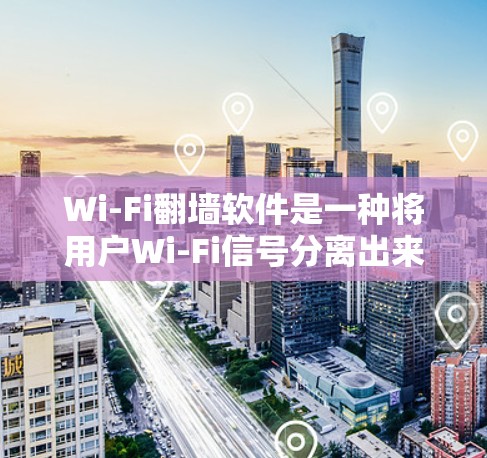Wi-Fi翻墙软件是一种将用户Wi-Fi信号分离出来的工具，旨在保护数据安全。以下是关于这些软件的详细分析
