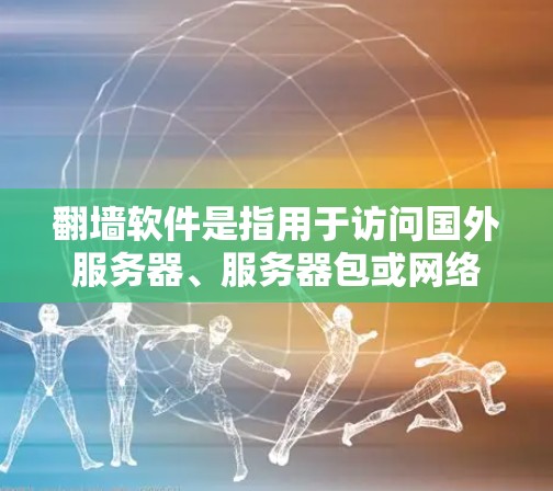 翻墙软件是指用于访问国外服务器、服务器包或网络资源的外部网络工具，通常指那些允许访问国际互联网的软件。这些软件通常允许访问来自其他国家的互联网，但需要用户遵守当地法律法规，确保访问安全