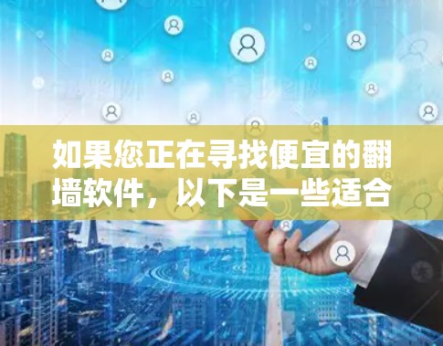 如果您正在寻找便宜的翻墙软件，以下是一些适合快速翻墙或基本配置的推荐，价格相对较低，但功能也较为全面
