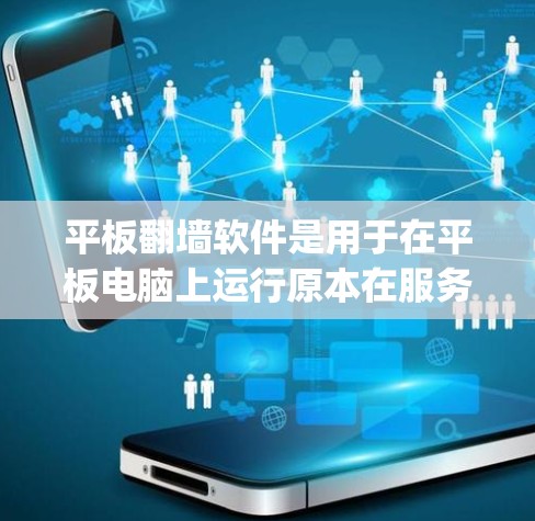 平板翻墙软件是用于在平板电脑上运行原本在服务器上的应用的工具，通常包括Squid、BlueMirror、NetMirror等。以下是对这些工具的详细分析和推荐