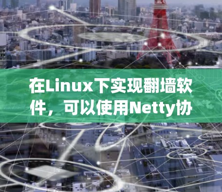 在Linux下实现翻墙软件，可以使用Netty协议和NAT（网络地址转换）技术来绕过防火墙，将网络流量转移到目标服务器。以下是使用Netty和NAT在Linux上实现翻墙的步骤和方法