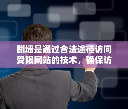翻墙是通过合法途径访问受限网站的技术,确保访问地址合法、安全。以下是详细的步骤指南 翻墙是通过合法途径访问受限网站的技术,确保访问地址合法、安全。以下是详细的步骤指南