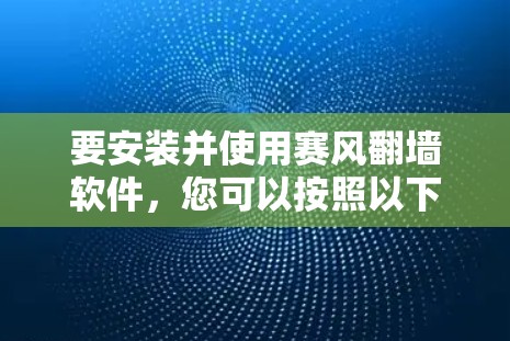 要安装并使用赛风翻墙软件，您可以按照以下步骤操作