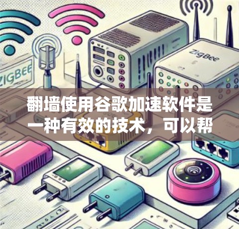 翻墙使用谷歌加速软件是一种有效的技术，可以帮助绕过互联网防火墙，访问内部服务器。以下是一个详细的步骤指南，帮助用户顺利实现翻墙目标