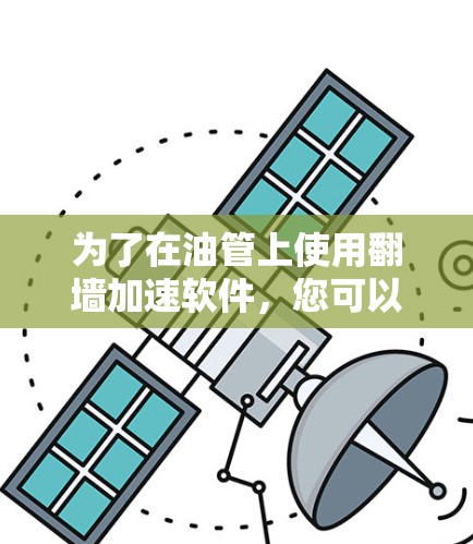 为了在油管上使用翻墙加速软件，您可以按照以下步骤操作