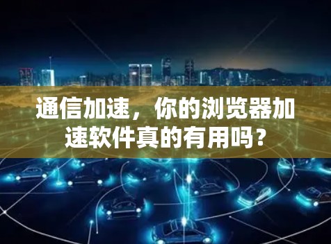 通信加速，你的浏览器加速软件真的有用吗？