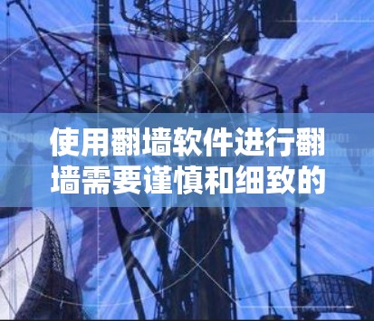 使用翻墙软件进行翻墙需要谨慎和细致的步骤，以下是一个清晰的指南