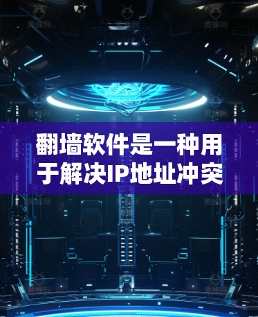 翻墙软件是一种用于解决IP地址冲突的软件，帮助用户访问不同的网络环境。以下是对翻墙软件的详细介绍