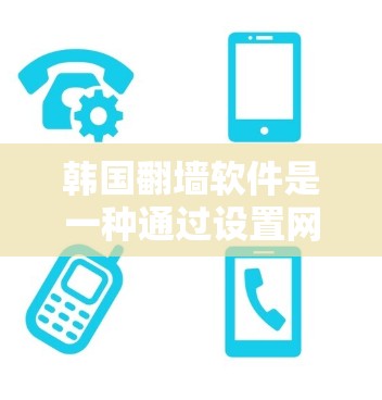 韩国翻墙软件是一种通过设置网络隔离功能的软件，阻止特定网站或服务器的访问。以下是对这些软件的详细分析