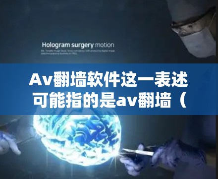 Av翻墙软件这一表述可能指的是av翻墙（复制视频或图片到本地，而不是上传到服务器）的软件。然而，由于av翻墙通常指的是一种技术，而不是软件，因此可能需要进一步澄清其具体含义