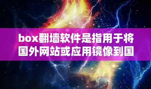 box翻墙软件是指用于将国外网站或应用镜像到国内服务器的工具。这些软件通常允许用户访问中国地区的互联网资源，但需要确保服务器及其数据的安全性