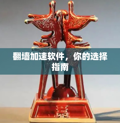 翻墙加速软件，你的选择指南