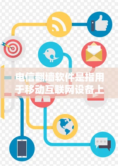 电信翻墙软件是指用于移动互联网设备上将内网流量或IP地址转移到外网的软件。这些软件通常用于减少网络使用成本，提升用户体验，尤其是在移动设备上使用高带宽或高速度的内容或应用