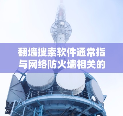 翻墙搜索软件通常指与网络防火墙相关的软件，它们可以帮助用户管理、监控和管理网络防火墙。防火墙是网络中阻止未经授权的用户访问内部网络的装置。以下是一些常见的网络防火墙软件