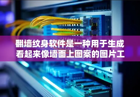 翻墙纹身软件是一种用于生成看起来像墙面上图案的图片工具，通常用于展示或展示。以下是详细的了解