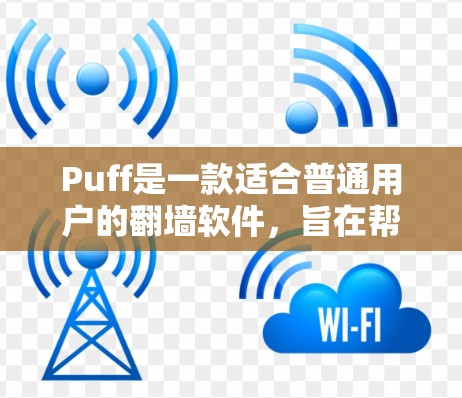 Puff是一款适合普通用户的翻墙软件，旨在帮助用户简化网络连接管理，减少网络 bandwidth，或让计算机更容易访问资源。以下是对Puff的详细介绍