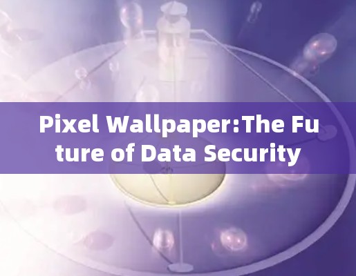 Pixel Wallpaper:The Future of Data Security