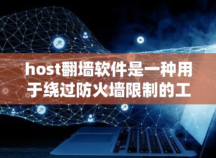 host翻墙软件是一种用于绕过防火墙限制的工具，允许访问外部网络资源和网站。以下是对这些工具的详细总结
