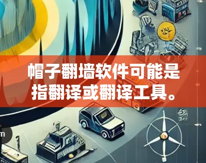 帽子翻墙软件可能是指翻译或翻译工具。帽子通常指翻译工具，翻墙可能是指翻译到另一个语言或界面。以下是一些常见的翻译软件推荐