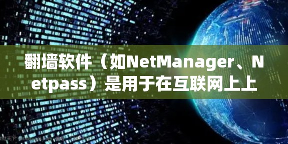 翻墙软件（如NetManager、Netpass）是用于在互联网上上传和下载视频、图片等文件的工具，通常通过VPN或网络共享连接到本地服务器。以下是关于翻墙软件的详细步骤和解释