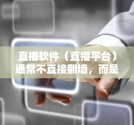 直播软件（直播平台）通常不直接翻墙，而是通过防火墙（也称为网络过滤器）来控制流量和访问。翻墙的主要目的是为了防止非法下载、逃避政府监控、或者控制网络流量的使用。以下是对直播软件中相关概念的介绍