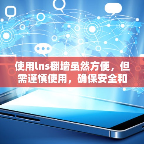 使用lns翻墙虽然方便，但需谨慎使用，确保安全和合规。以下是详细的建议