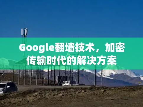 Google翻墙技术，加密传输时代的解决方案