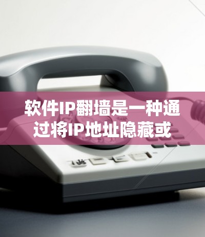 软件IP翻墙是一种通过将IP地址隐藏或移位到另一个服务器或网络，使访问者能够访问未经明确标识的网站的技术。以下是关于软件IP翻墙的详细分析