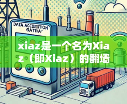 xiaz是一个名为Xiaz（即Xiaz）的翻墙软件，主要提供了一些基于反向代理的翻墙功能。以下是关于xiaz的详细分析