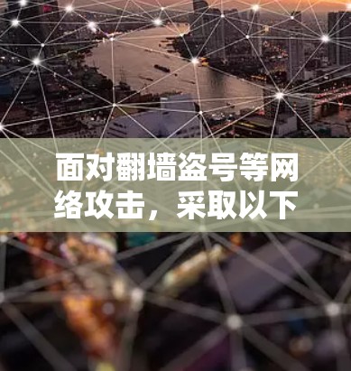 面对翻墙盗号等网络攻击，采取以下步骤可以有效预防并应对