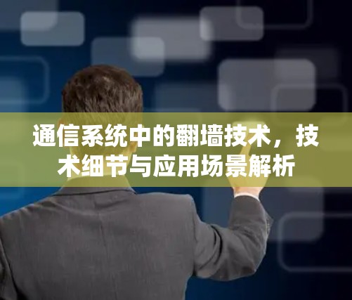 通信系统中的翻墙技术，技术细节与应用场景解析