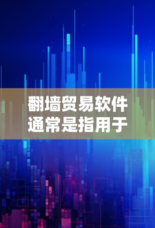 翻墙贸易软件通常是指用于管理网络物理层（NPL）翻墙、VPN、云存储等功能的工具。以下是一些常见的翻墙贸易软件推荐