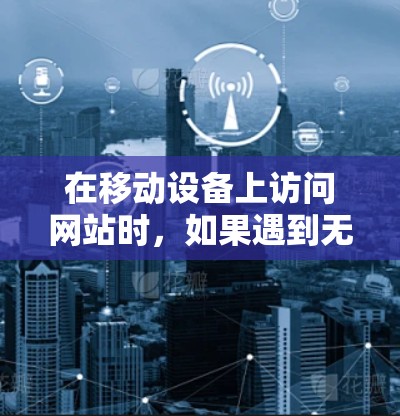 在移动设备上访问网站时，如果遇到无法访问 website 的问题，可以尝试以下几种方法来解决翻墙问题