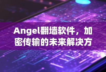 Angel翻墙软件，加密传输的未来解决方案
