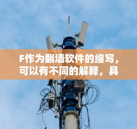 F作为翻墙软件的缩写，可以有不同的解释，具体取决于上下文。以下是对不同可能性的分析和解释