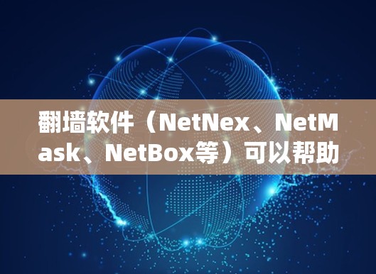 翻墙软件（NetNex、NetMask、NetBox等）可以帮助用户绕过路由器的IP地址限制，进入需要访问的网络区域。以下是一些推荐的翻墙软件和一些基本的使用步骤