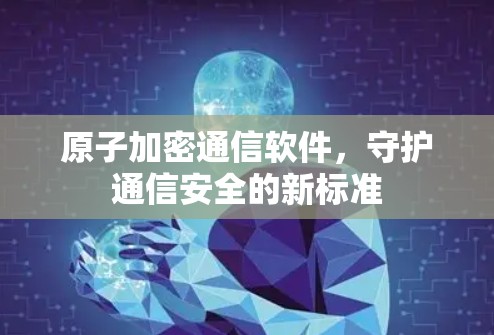 原子加密通信软件，守护通信安全的新标准