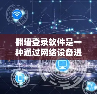 翻墙登录软件是一种通过网络设备进行身份验证的方法，通常用于在没有网络连接的情况下登录用户账户。以下是一些常见的翻墙登录软件及其使用方法