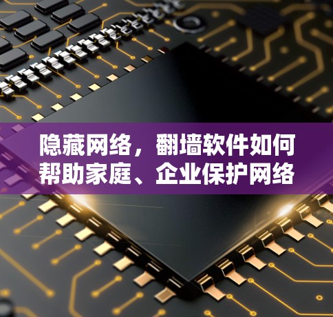 隐藏网络，翻墙软件如何帮助家庭、企业保护网络隐私