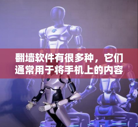 翻墙软件有很多种，它们通常用于将手机上的内容翻墙到电脑上。以下是一些常见的翻墙软件推荐，它们都是免费、安全且功能强大的