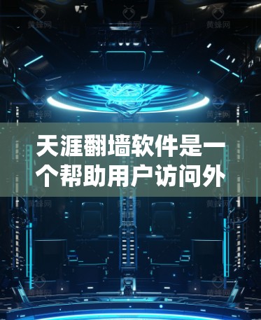 天涯翻墙软件是一个帮助用户访问外部互联网资源的工具，通过使用翻墙技术绕过服务器审查。以下是使用该软件的步骤和信息