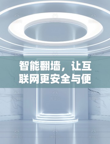 智能翻墙，让互联网更安全与便捷