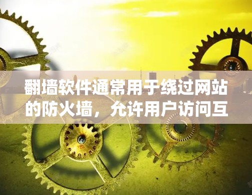 翻墙软件通常用于绕过网站的防火墙，允许用户访问互联网。然而，根据中国的网络安全法及相关法律法规，某些翻墙软件可能会被罚款，因为它们可能违反了网络使用的规定