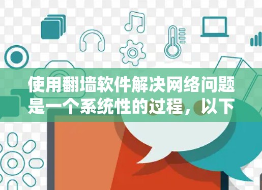 使用翻墙软件解决网络问题是一个系统性的过程，以下是一步步的建议