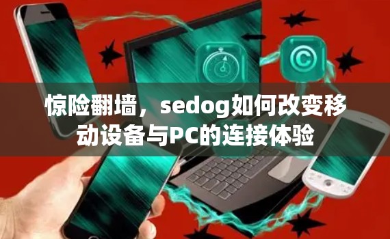 惊险翻墙，sedog如何改变移动设备与PC的连接体验